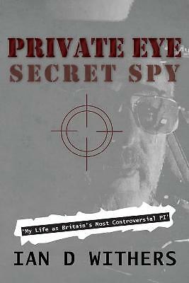 Private Eye Secret Spy: My Life as Britain's Most Controversial PI Ian D Withers
