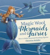 Magic Wool Mermaids and Fairies: How to Make Seasonal Standing Figures by Schaf