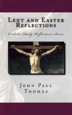 Lent and Easter Reflections -  NEW John Paul Thoma 2016