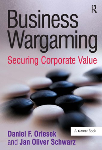 Business Wargaming: Securing Corporate Value by Daniel F. Oriesek [Paperback]