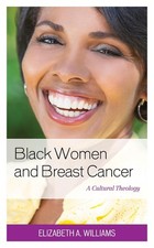 Black Women and Breast Cancer: A Cultural Theology by Elizabeth A. Williams (Eng