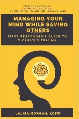 Managing Your Mind While Saving Others: First Responder's Guide to Vicarious Tra