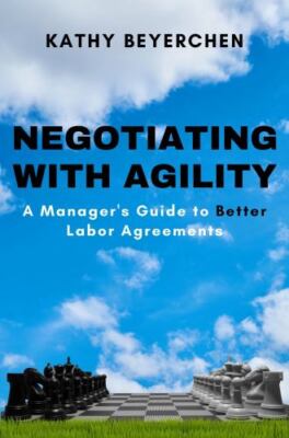 Negotiating With Agility: A Manager's Guide to Better Labor Agreements by Bey...