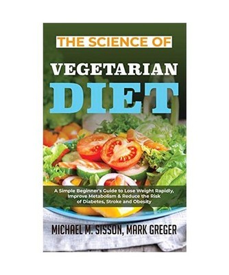 The Science of Vegetarian Diet: A Simple Beginner's Guide to Lose Weight Rapidly