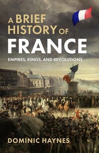 Dominic Haynes A Brief History of France: Empires, Kings, and Revolu ...