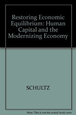 RESTORING ECONOMIC EQUILIBRIUM: HUMAN CAPITAL IN THE By Theodore William Schultz