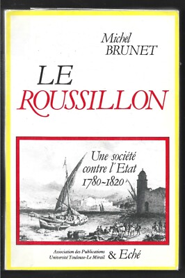 LE ROUSSILLON UNE SOCIETE CONTRE L ETAT 1780 - 1820. Michel BRUNET