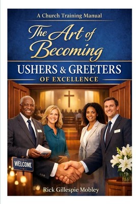 The Art Of Becoming Ushers And Greeters Of Excellence: A Training Manual For Min