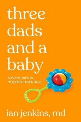 Three Dads and a Baby : Adventures in Modern Parenting Paperback