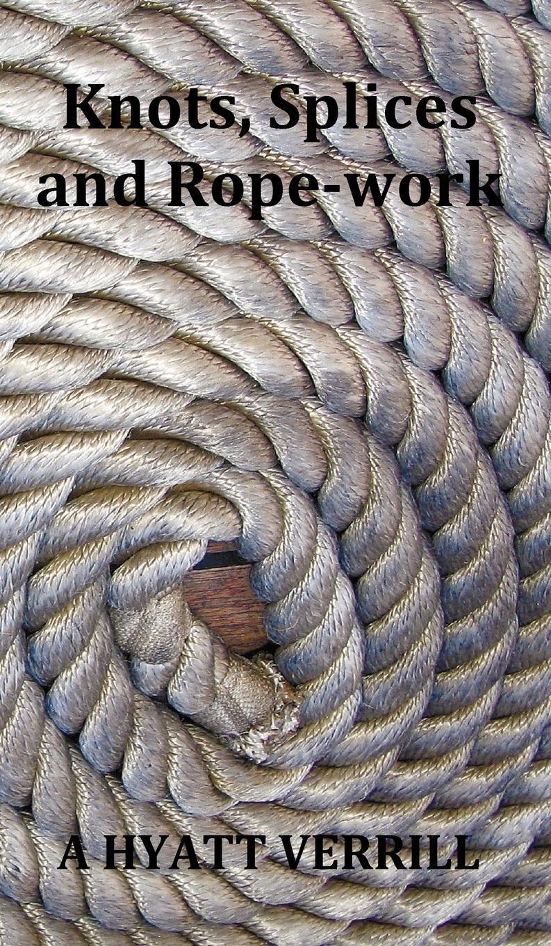 A. Hyatt Verrill | Knots, Splices And Rope-work (fully Illustrated) |