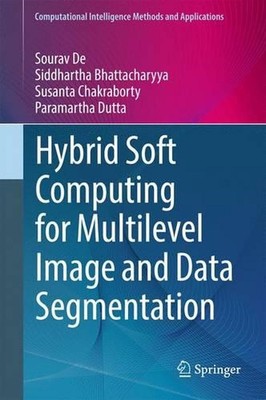 Hybrid Soft Computing for Multilevel Image and Data Segmentation by Sourav De (E