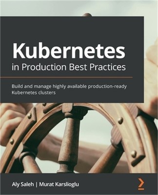 Kubernetes in Production Best Practices: Build and manage highly available produ