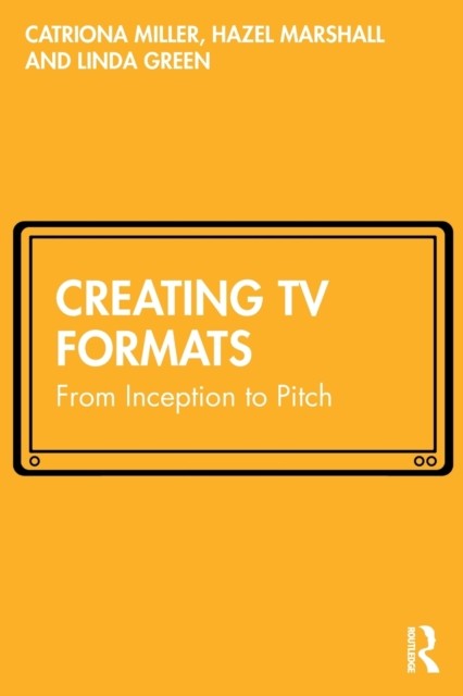 Creating TV Formats From Inception to Pitch by Catriona Miller (Paperback Book)
