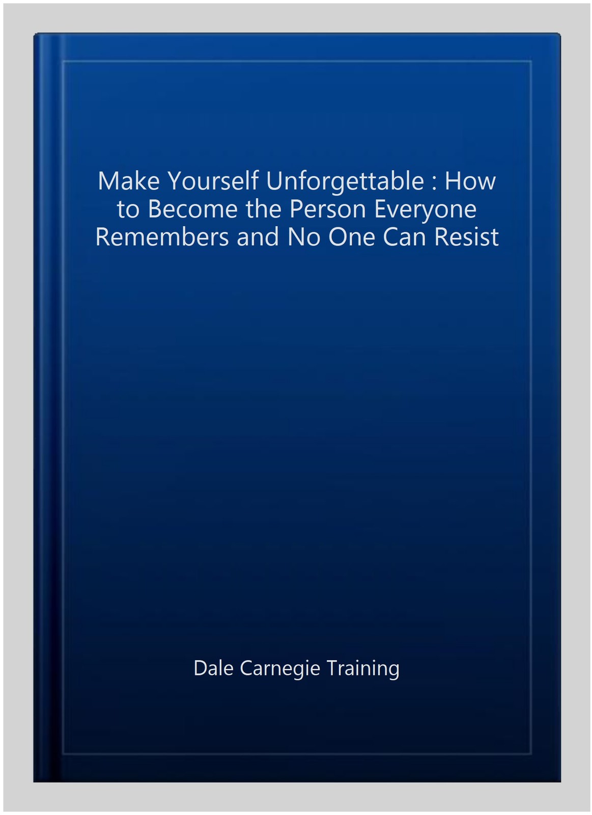 Make Yourself Unforgettable : How to Become the Person Everyone Remembers and...
