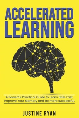 ACCELERATED LEARNING: A Powerful Practical Guide To Learn Skills Fast, Impro...