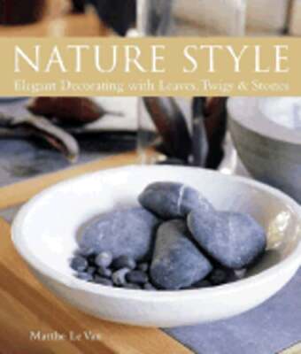 Nature Style: Elegant Decorating with Leaves, Twigs & Stones by Marthe Le Van