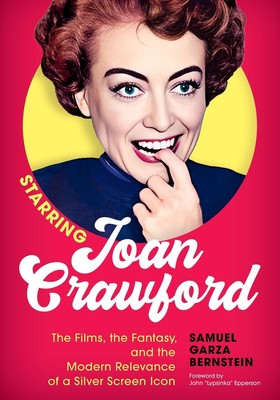 Starring Joan Crawford: The Films, the Fantasy, and the Modern Relevance of a Si