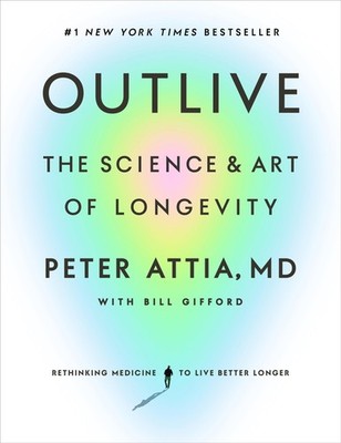 Outlive A Groundbreaking Guide To Longevity And Healthspan By Dr Peter Attia
