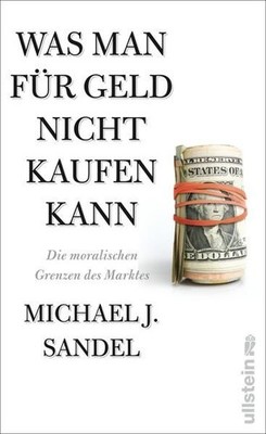Was man für Geld nicht kaufen kann: Die moralischen Grenzen des Marktes Die mora