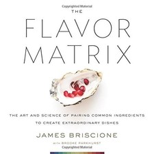The Flavor Matrix: The Art and Science of Pairing Common Ingredients to Create