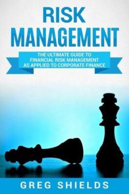 Risk Management: The Ultimate Guide To Financial Risk Management As Applied...