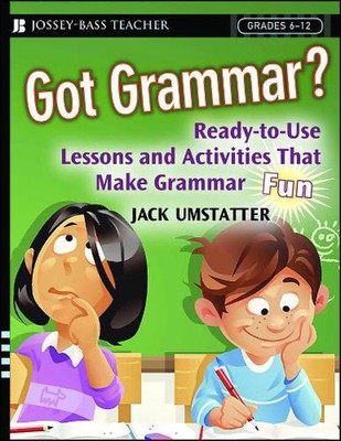 Got Grammar? Ready-to-Use Lessons and Activities That Make Grammar Fun! by Jack 