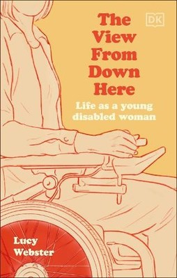 The View from Down Here: Life as a Young Disabled Woman by Webster, Lucy
