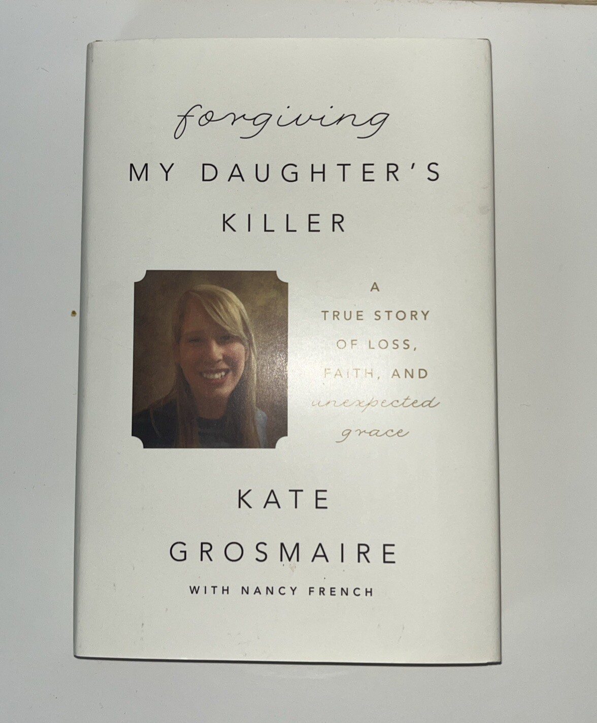 Forgiving My Daughter's Killer : A True Story of Loss, Faith, and Unexpected...