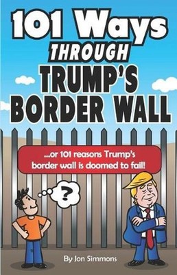 101 Ways Through Trump's Border Wall: Or 101 Reasons Trump's Border Wall Is Doom