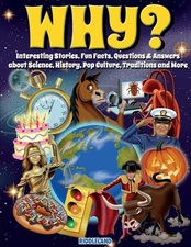 Why? Interesting Stories, Fun Facts, Questions & Answers about Science, Hist...