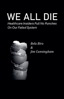 Bela Biro Jim C We All Die - Healthcare Insiders Pull no Punches on  (Paperback)