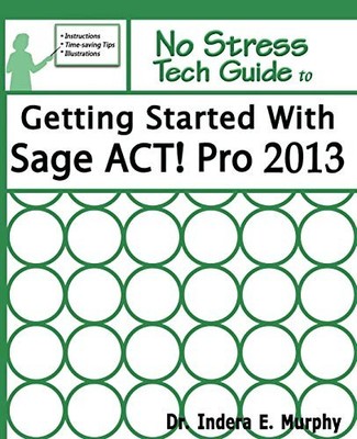 GETTING STARTED WITH SAGE ACT! PRO 2013 By Indera Murphy **BRAND NEW**