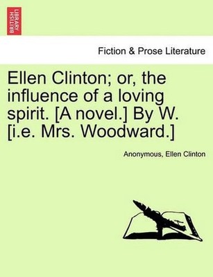 Ellen Clinton; Or, the Influence of a Loving Spirit. [A Novel.] by W. [I.E. Mrs.