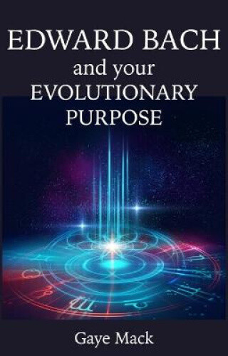 Edward Bach and Your Evolutionary Purpose by Mack, Gaye