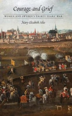 Courage And Grief: Women And Sweden's Thirty Years' War