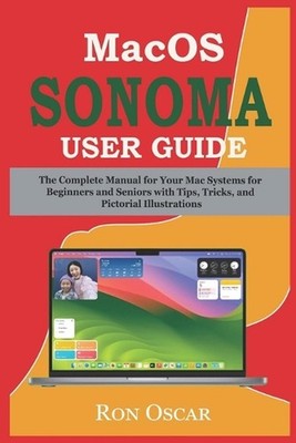 macOS Sonoma User Guide: The Complete Manual for Your Mac Systems for Beginners