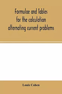 Formulae and tables for the calculation alternating current problems, Louis Cohe