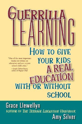 Guerrilla Learning: How to Give Your Kids a Real... - Llewellyn, Grace