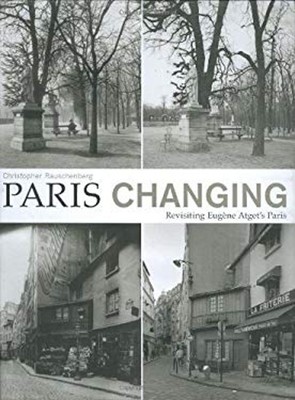Paris Changing : Revisiting Eugene Atget's Paris Christopher Raus