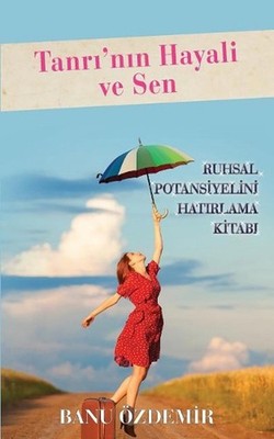 Tanri'nin Hayali Ve Sen: Ruhsal Potansiyelini Hatirlama Kitabi by Banu Ozdemir (