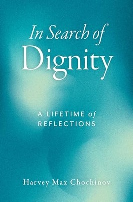 In Search of Dignity: A Lifetime of Reflections by Harvey Max Chochinov NEW BOO