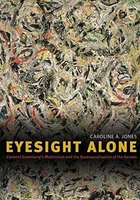 Eyesight Alone ? Clement Greenberg`s Modernism and the... - Jones, Caroline A