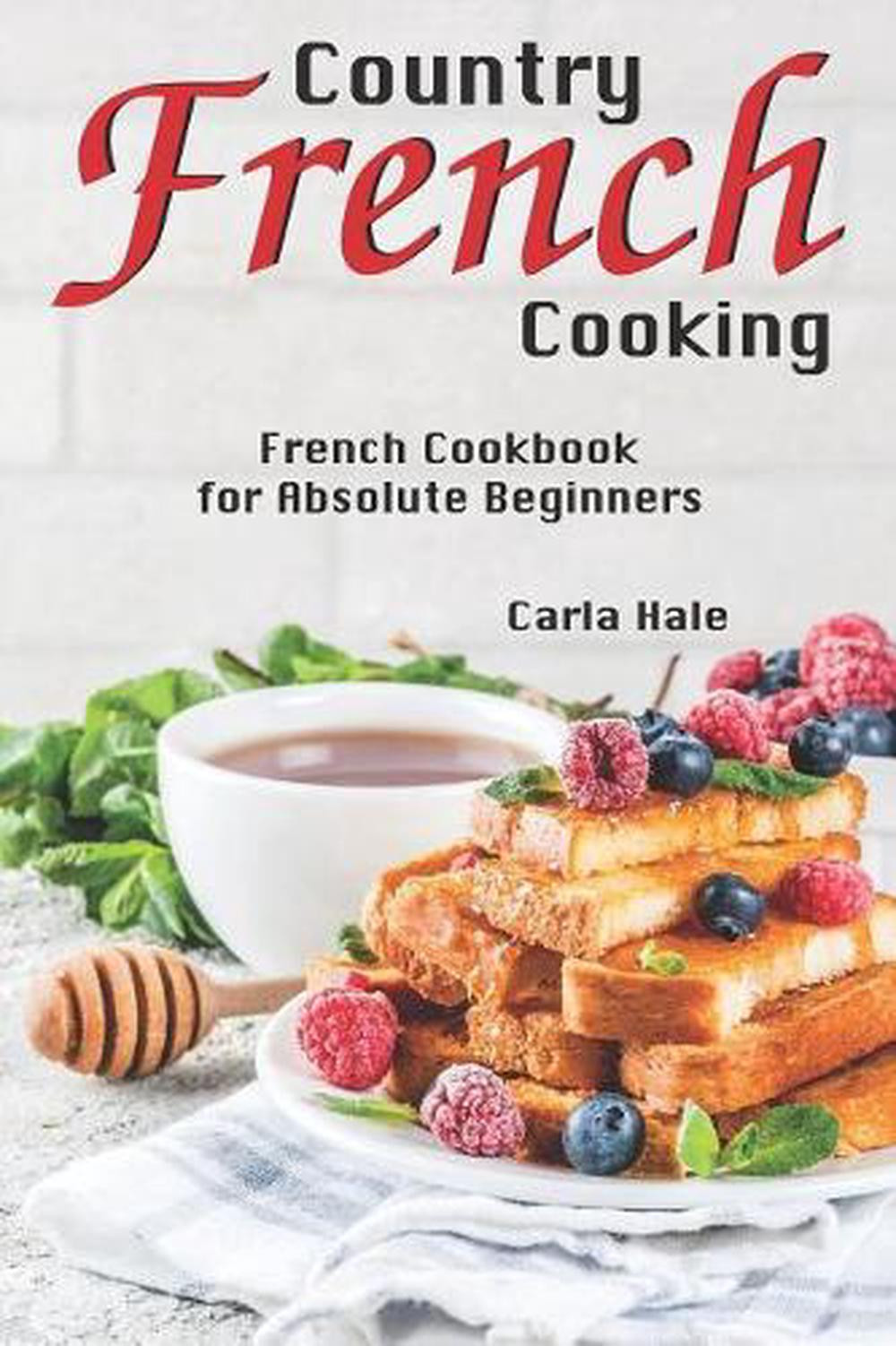 Country French Cooking for Beginners by Carla Hale - Easy French Recipes