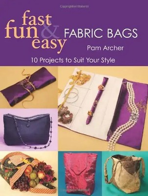 Fast, Fun and Easy Fabric Bags: 10 Projects to Suit Your Style (Fast, Fun & Easy