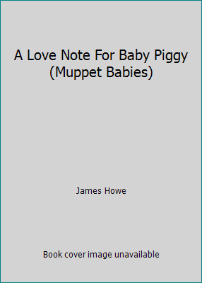 A Love Note For Baby Piggy (Muppet Babies) by James Howe