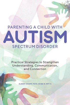 Parenting a Child with Autism Spectrum Disorder: Practical Strategies to Str...