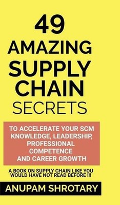 49 Amazing Supply Chain Secrets: To Accelerate Your SCM Knowledge, Leadership, P