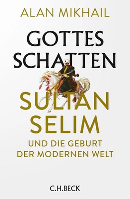 Gottes Schatten | Sultan Selim und die Geburt der modernen Welt | Alan Mikhail