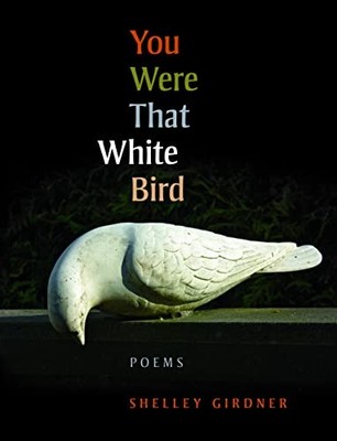 You Were That White Bird: Poems by Girdner, Shelley