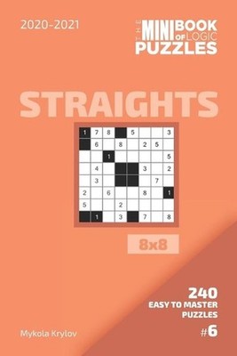 The Mini Book Of Logic Puzzles 2020-2021. Straights 8x8 - 240 Easy To Master Puz
